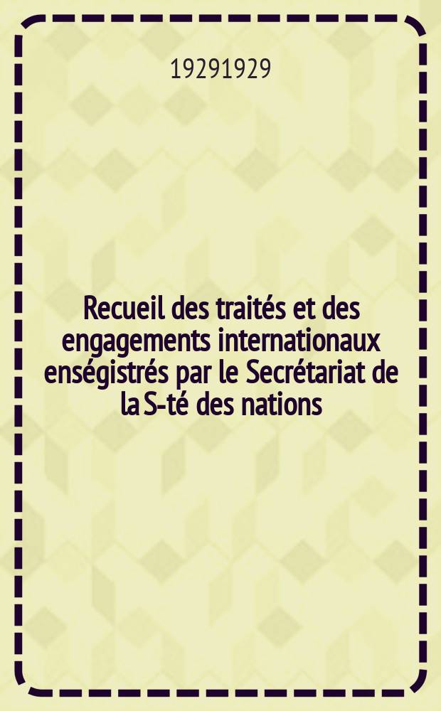 Recueil des traités et des engagements internationaux enségistrés par le Secrétariat de la S-té des nations : Treaty series. Vol.89/107 1929/1931, №4, Traités №2414