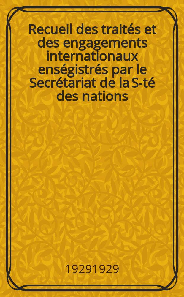 Recueil des trait&eacute;s et des engagements internationaux ens&eacute;gistr&eacute;s par le Secr&eacute;tariat de la S-t&eacute; des nations : Treaty series. Vol.89/107 1929/1931, №4, Trait&eacute;s №2473