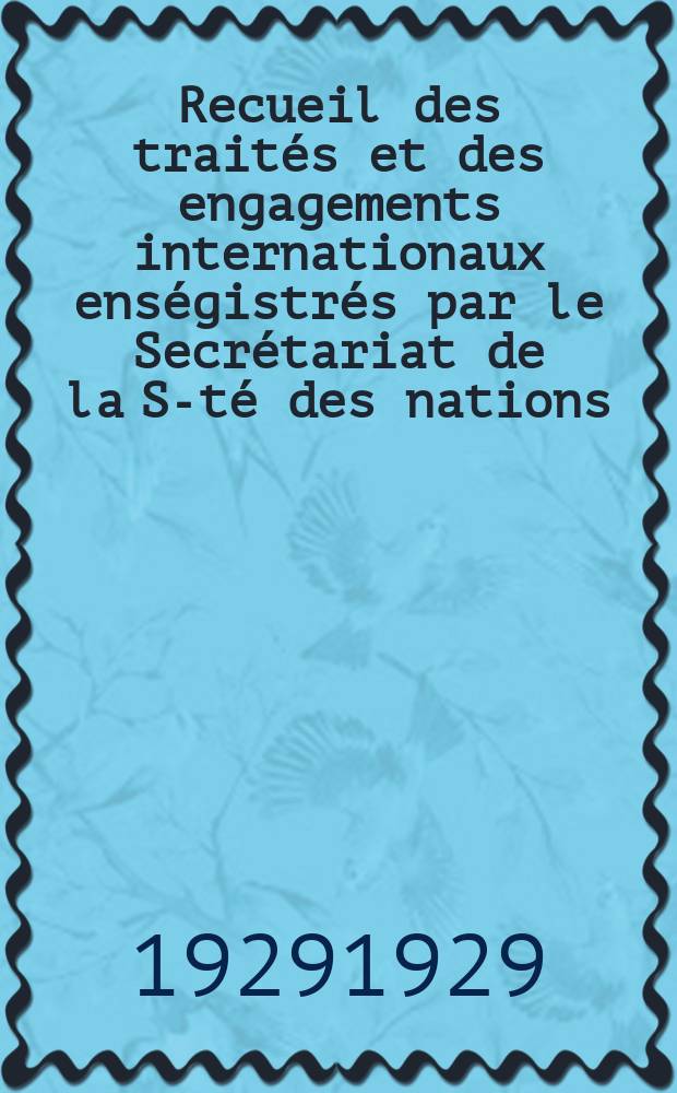 Recueil des traités et des engagements internationaux enségistrés par le Secrétariat de la S-té des nations : Treaty series. Vol.89/107 1929/1931, №4, Traités №2474