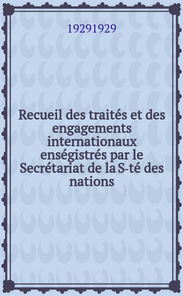 Recueil des traités et des engagements internationaux enségistrés par le Secrétariat de la S-té des nations : Treaty series. Vol.89/107 1929/1931, №4, Traités №2480