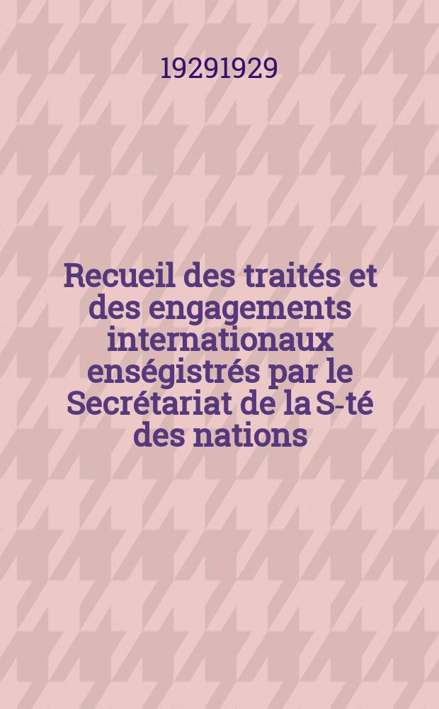 Recueil des traités et des engagements internationaux enségistrés par le Secrétariat de la S-té des nations : Treaty series. Vol.89/107 1929/1931, №4, Traités №2485