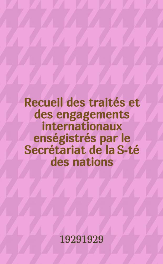 Recueil des trait&eacute;s et des engagements internationaux ens&eacute;gistr&eacute;s par le Secr&eacute;tariat de la S-t&eacute; des nations : Treaty series. Vol.89/107 1929/1931, №4, Trait&eacute;s №2489