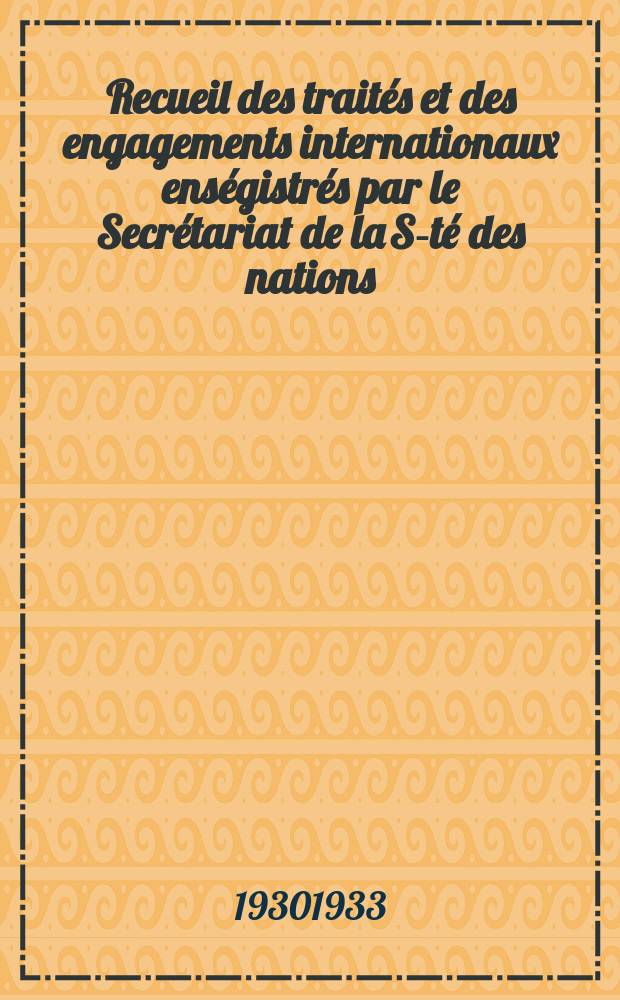 Recueil des traités et des engagements internationaux enségistrés par le Secrétariat de la S-té des nations : Treaty series. Vol.108/130 1930/1933, №5, Traités №2530