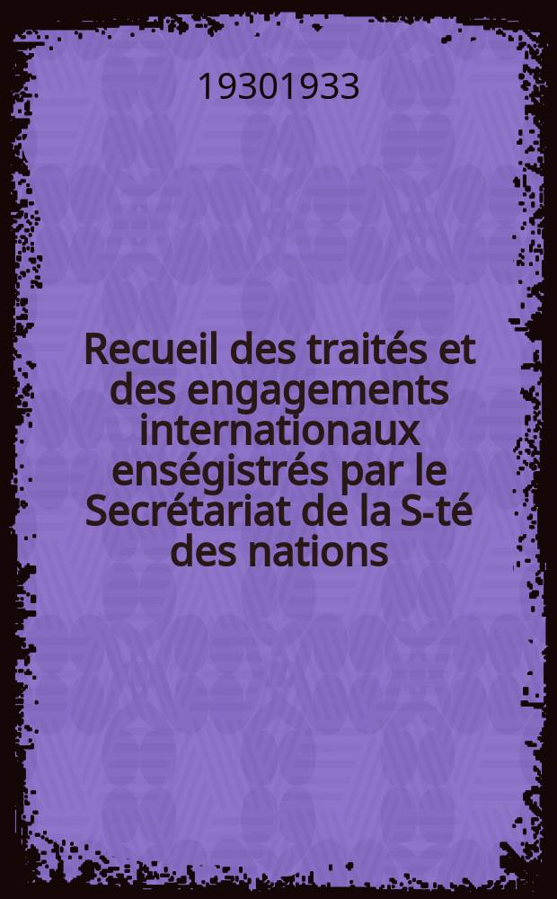 Recueil des trait&eacute;s et des engagements internationaux ens&eacute;gistr&eacute;s par le Secr&eacute;tariat de la S-t&eacute; des nations : Treaty series. Vol.108/130 1930/1933, №5, Trait&eacute;s №2576