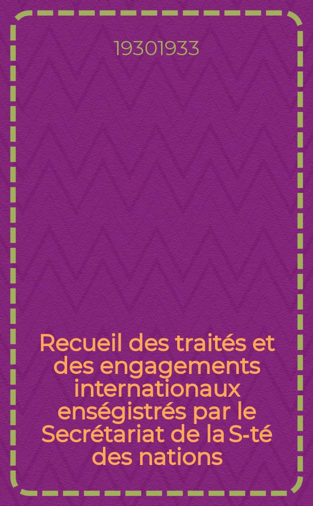 Recueil des traités et des engagements internationaux enségistrés par le Secrétariat de la S-té des nations : Treaty series. Vol.108/130 1930/1933, №5, Traités №2582
