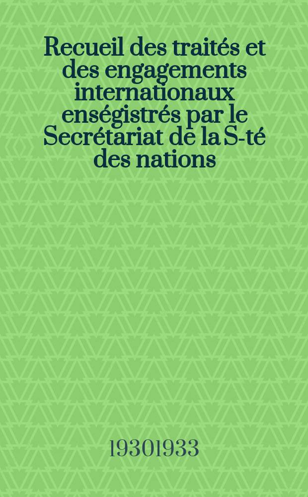 Recueil des traités et des engagements internationaux enségistrés par le Secrétariat de la S-té des nations : Treaty series. Vol.108/130 1930/1933, №5, Traités №2588