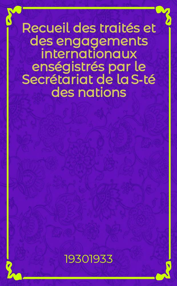 Recueil des traités et des engagements internationaux enségistrés par le Secrétariat de la S-té des nations : Treaty series. Vol.108/130 1930/1933, №5, Traités №2604