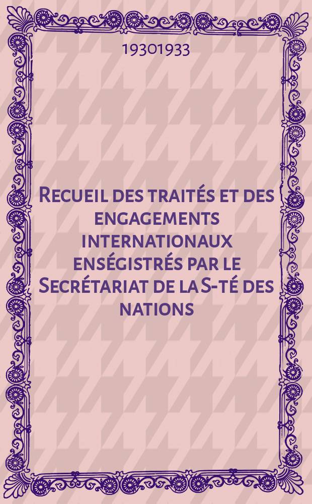 Recueil des traités et des engagements internationaux enségistrés par le Secrétariat de la S-té des nations : Treaty series. Vol.108/130 1930/1933, №5, Traités №2613