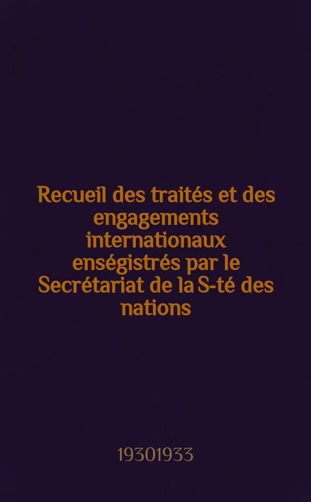 Recueil des traités et des engagements internationaux enségistrés par le Secrétariat de la S-té des nations : Treaty series. Vol.108/130 1930/1933, №5, Traités №2617