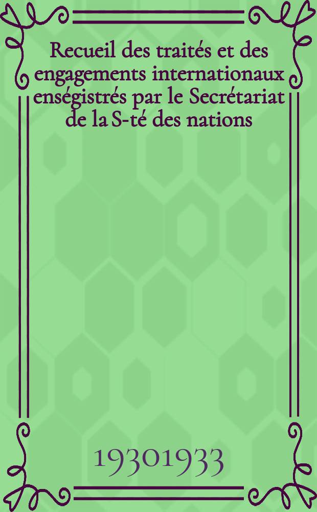 Recueil des traités et des engagements internationaux enségistrés par le Secrétariat de la S-té des nations : Treaty series. Vol.108/130 1930/1933, №5, Traités №2641