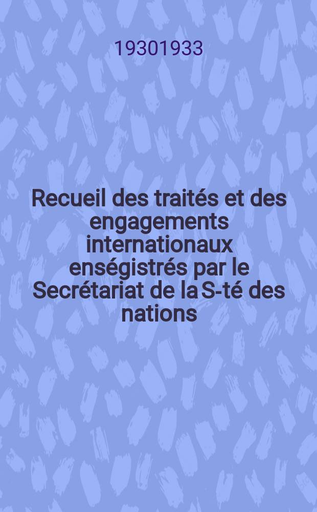 Recueil des trait&eacute;s et des engagements internationaux ens&eacute;gistr&eacute;s par le Secr&eacute;tariat de la S-t&eacute; des nations : Treaty series. Vol.108/130 1930/1933, №5, Trait&eacute;s №2645