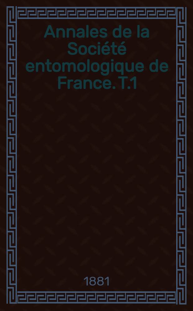 Annales de la Soci&eacute;t&eacute; entomologique de France. T.1