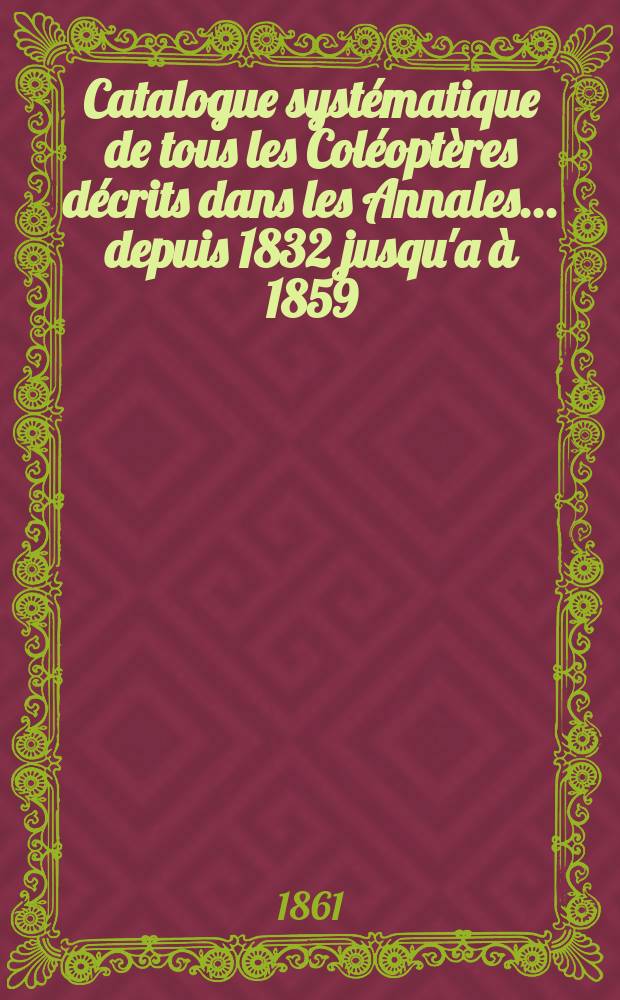 Catalogue systématique de tous les Coléoptères décrits dans les Annales ... depuis 1832 jusqu'a à 1859