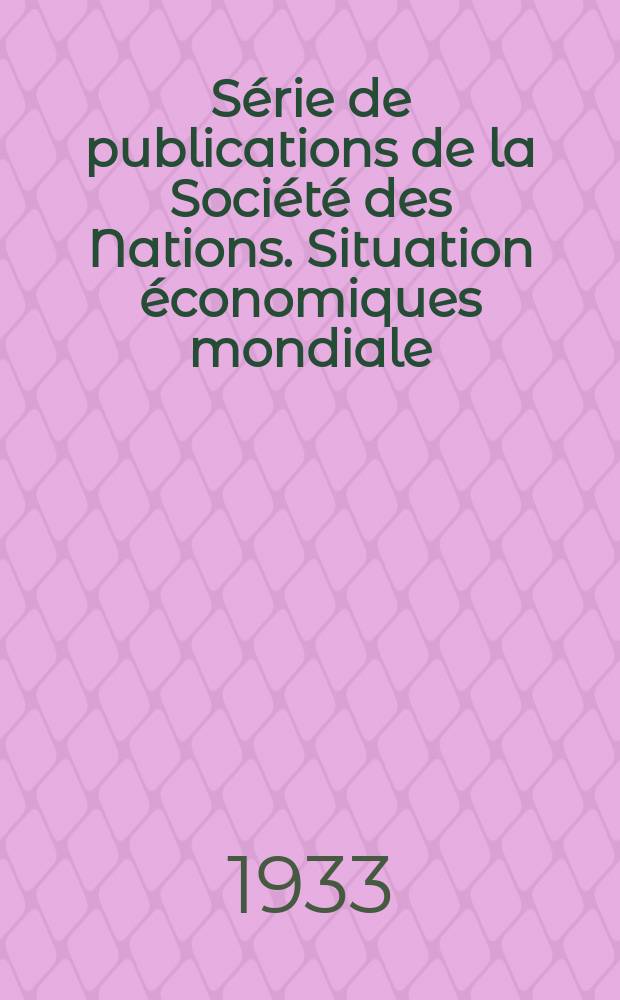 S&eacute;rie de publications de la Soci&eacute;t&eacute; des Nations. Situation &eacute;conomiques mondiale