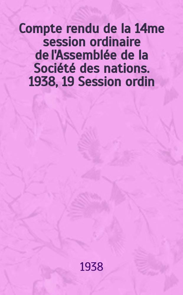 Compte rendu de la 14me session ordinaire de l'Assembl&eacute;e de la Soci&eacute;t&eacute; des nations. 1938, 19 Session ordin : S&eacute;ances pl&eacute;ni&egrave;res 1-8,10
