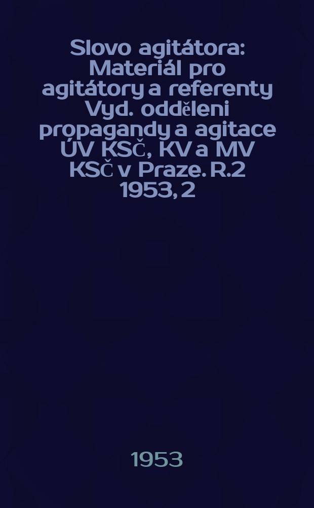 Slovo agit&aacute;tora : Materi&aacute;l pro agit&aacute;tory a referenty Vyd. odděleni propagandy a agitace &Uacute;V KSČ, KV a MV KSČ v Praze. R.2 1953, 2 : Zvl&aacute;&scaron;tn&iacute; č&iacute;slo z&aacute;ři