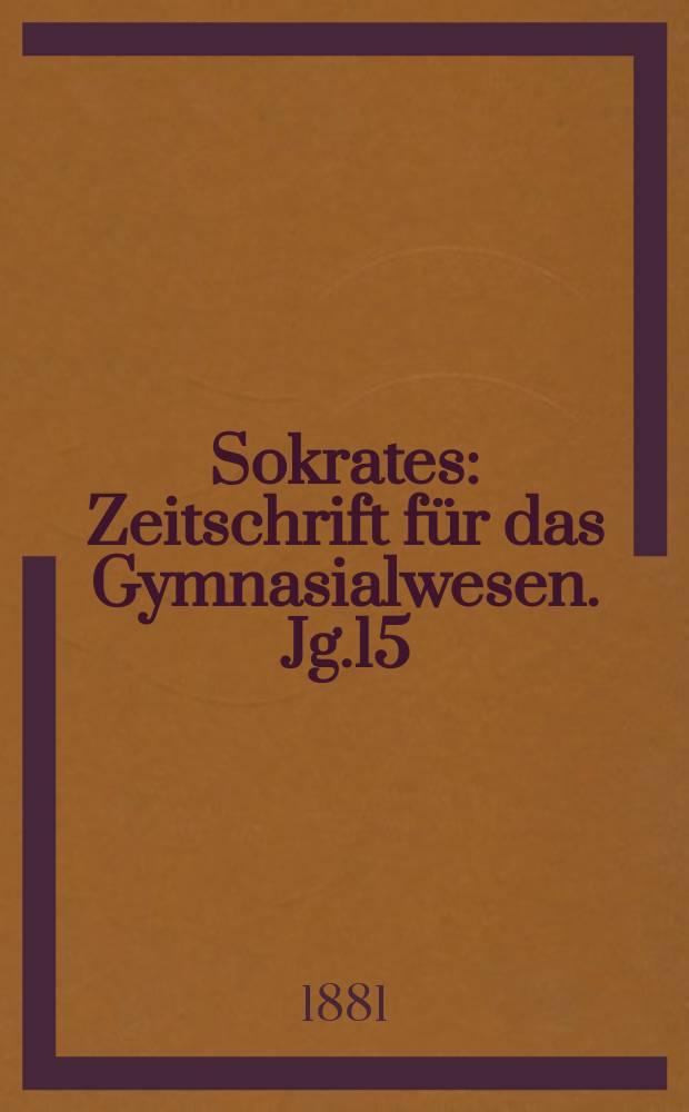 Sokrates : Zeitschrift für das Gymnasialwesen. Jg.15(35) 1881, H.11