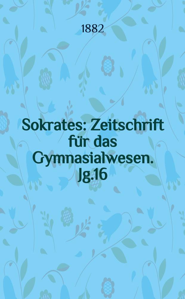 Sokrates : Zeitschrift für das Gymnasialwesen. Jg.16(36) 1882, H.5