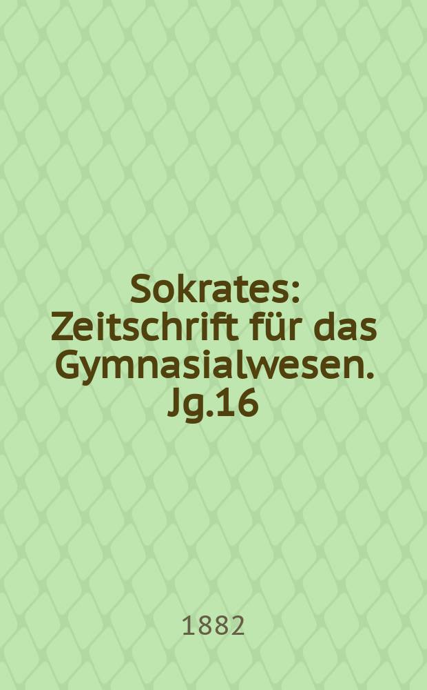 Sokrates : Zeitschrift für das Gymnasialwesen. Jg.16(36) 1882, H.7