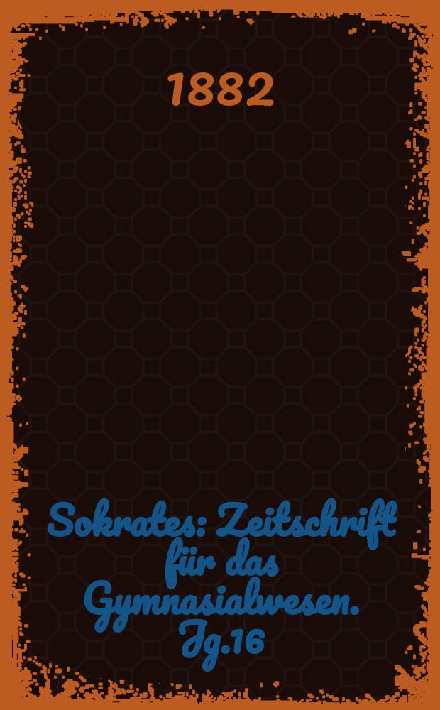 Sokrates : Zeitschrift für das Gymnasialwesen. Jg.16(36) 1882, H.12