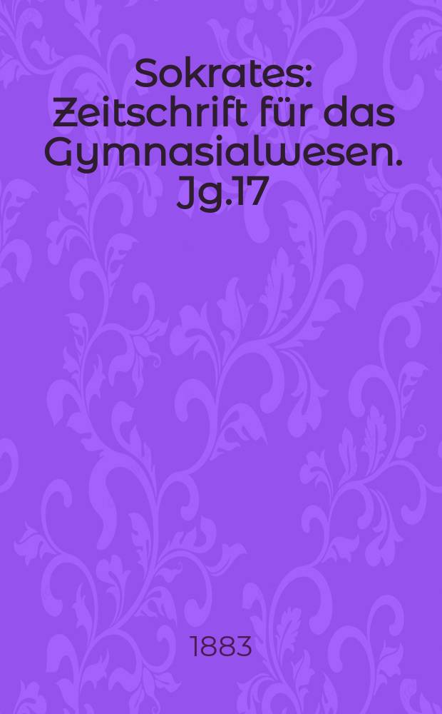 Sokrates : Zeitschrift für das Gymnasialwesen. Jg.17(37) 1883, H.1