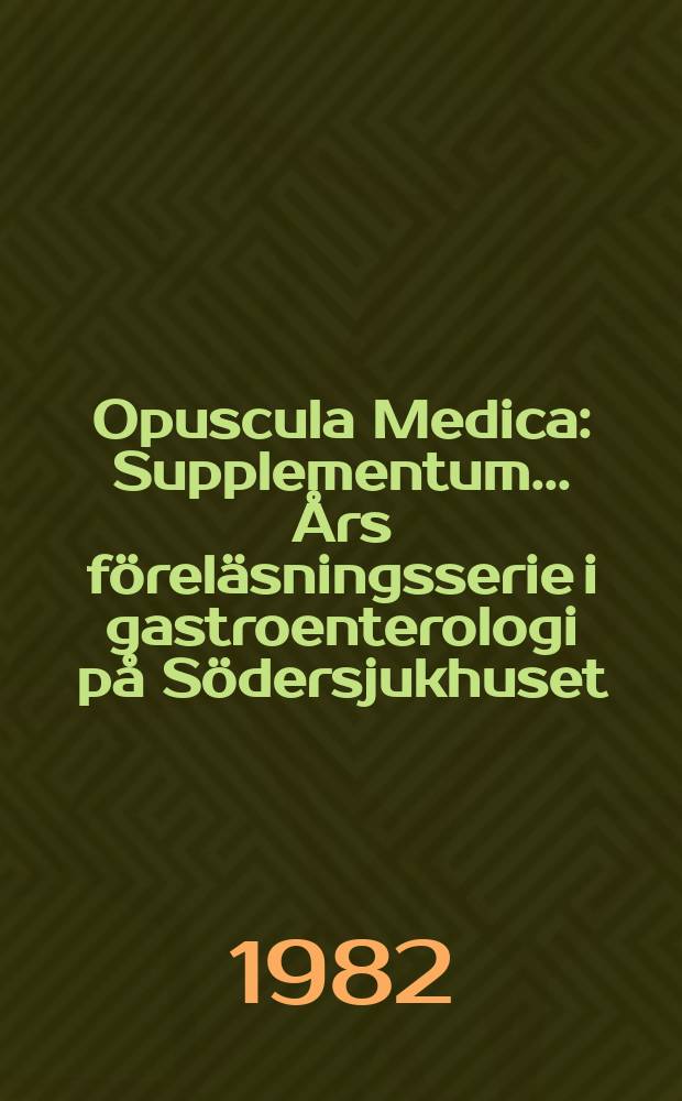 Opuscula Medica : Supplementum. ... Års föreläsningsserie i gastroenterologi på Södersjukhuset