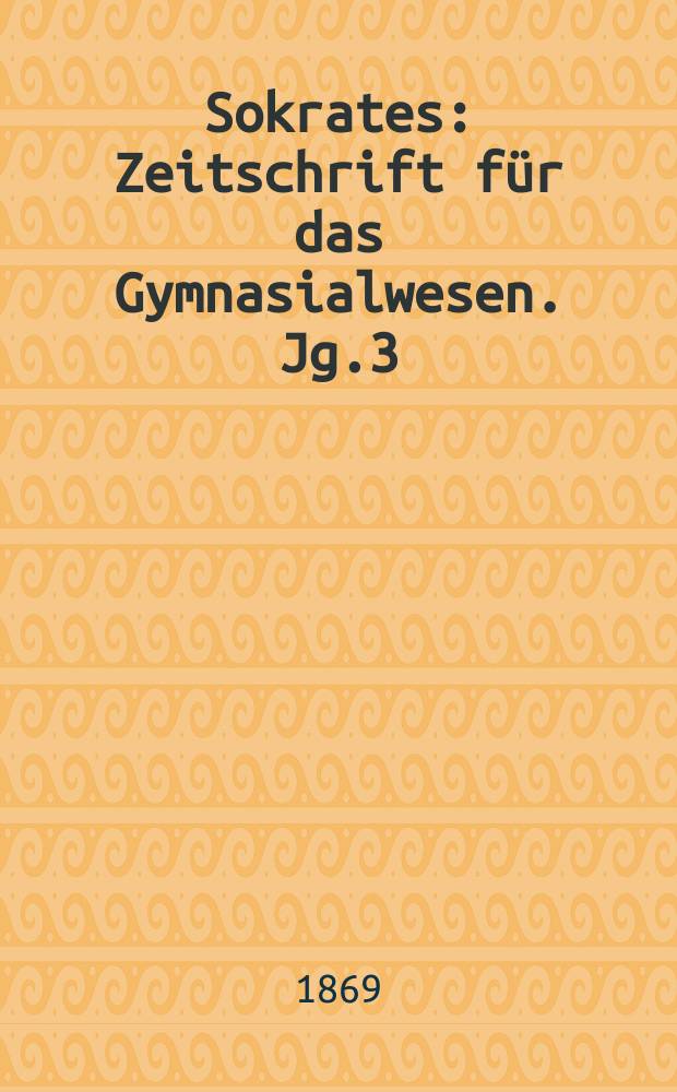 Sokrates : Zeitschrift für das Gymnasialwesen. Jg.3(23) 1869, Bd.1, H.2