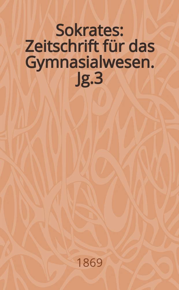 Sokrates : Zeitschrift für das Gymnasialwesen. Jg.3(23) 1869, Bd.2, H.7