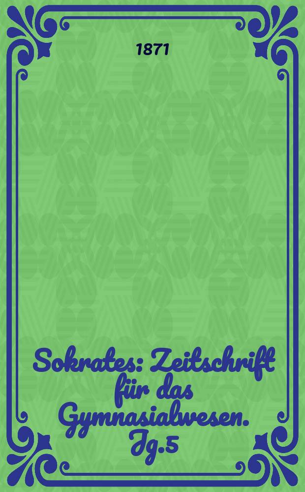 Sokrates : Zeitschrift für das Gymnasialwesen. Jg.5(25) 1871, Bd.1, H.4