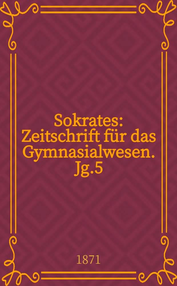 Sokrates : Zeitschrift für das Gymnasialwesen. Jg.5(25) 1871, Bd.2, H.9