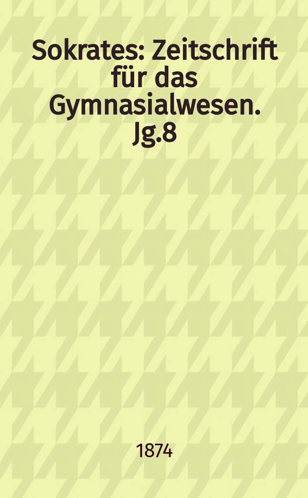 Sokrates : Zeitschrift für das Gymnasialwesen. Jg.8(28) 1874, H.6