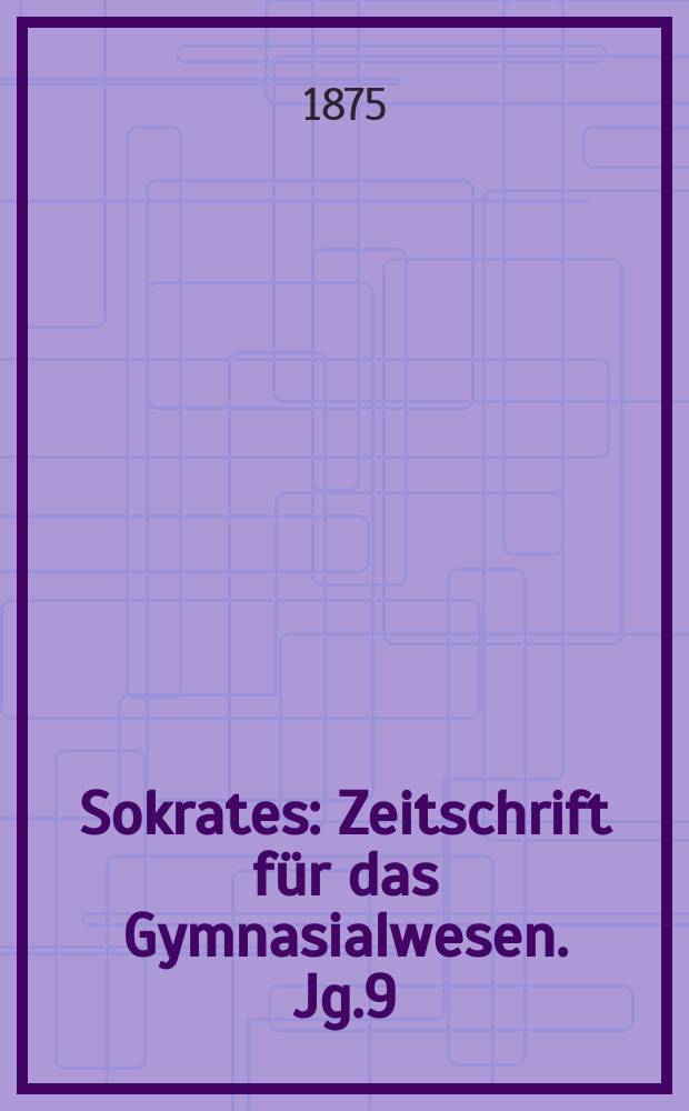 Sokrates : Zeitschrift für das Gymnasialwesen. Jg.9(29) 1875, H.7
