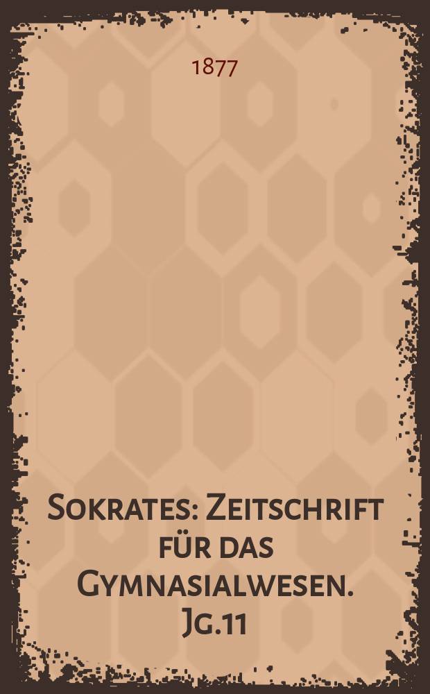 Sokrates : Zeitschrift für das Gymnasialwesen. Jg.11(31) 1877, H.11
