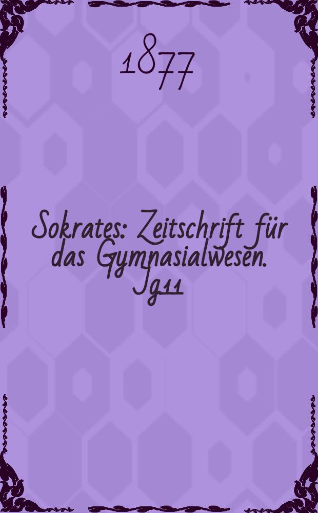 Sokrates : Zeitschrift für das Gymnasialwesen. Jg.11(31) 1877, H.12
