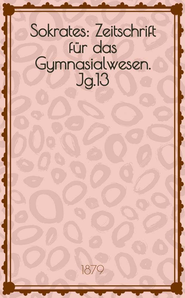 Sokrates : Zeitschrift für das Gymnasialwesen. Jg.13(33) 1879, H.11