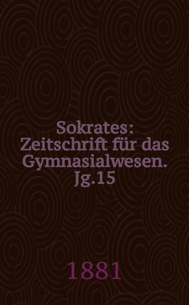Sokrates : Zeitschrift für das Gymnasialwesen. Jg.15(35) 1881, H.8