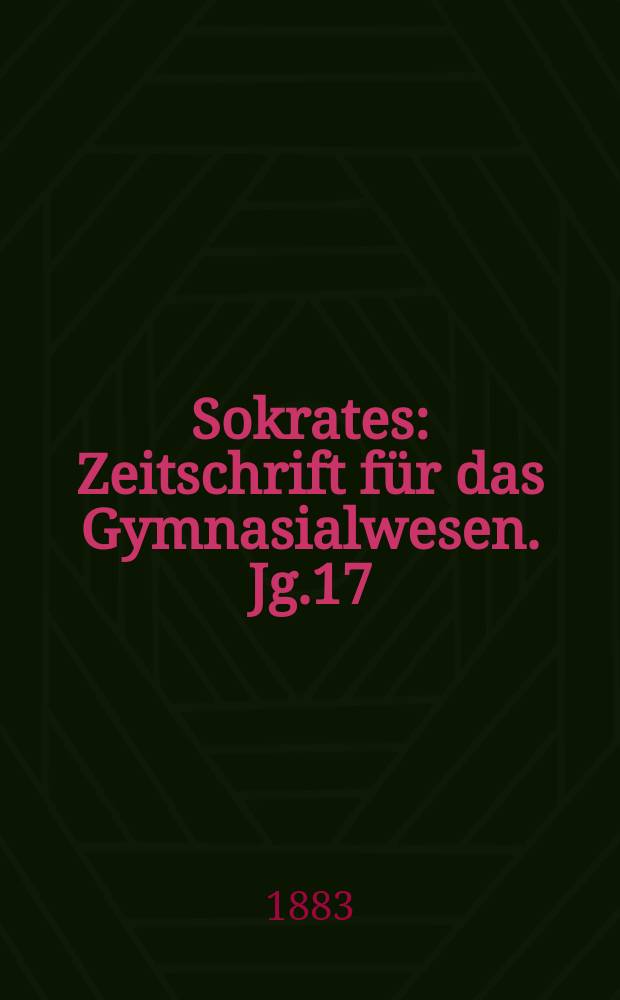 Sokrates : Zeitschrift für das Gymnasialwesen. Jg.17(37) 1883, H.6