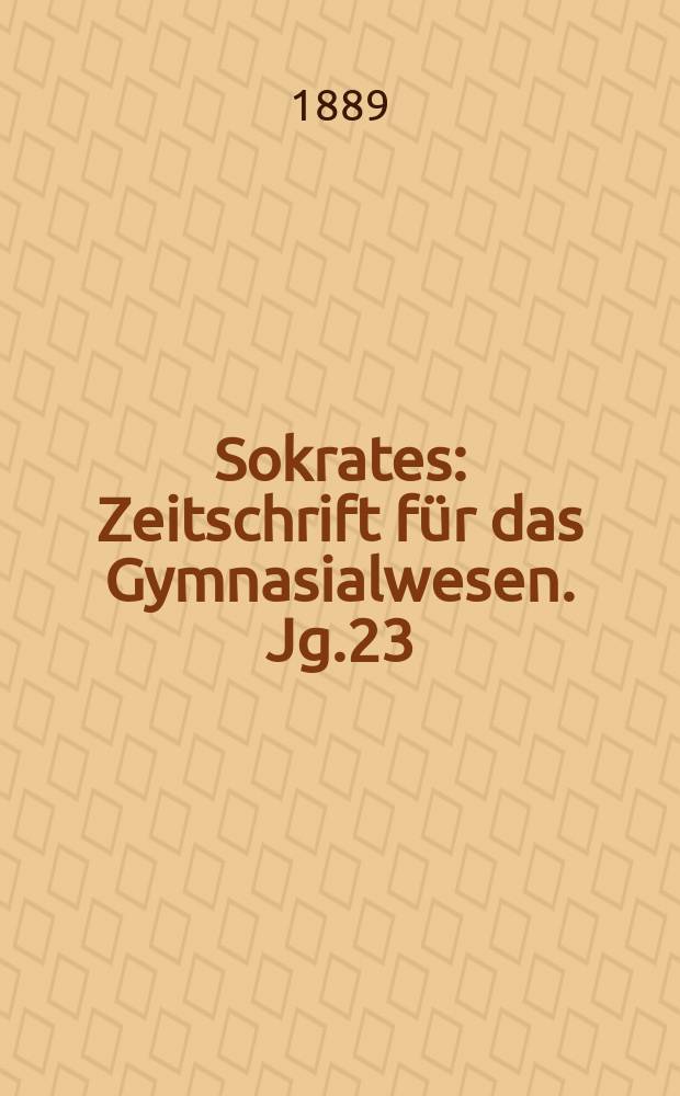 Sokrates : Zeitschrift für das Gymnasialwesen. Jg.23(43) 1889, H.1