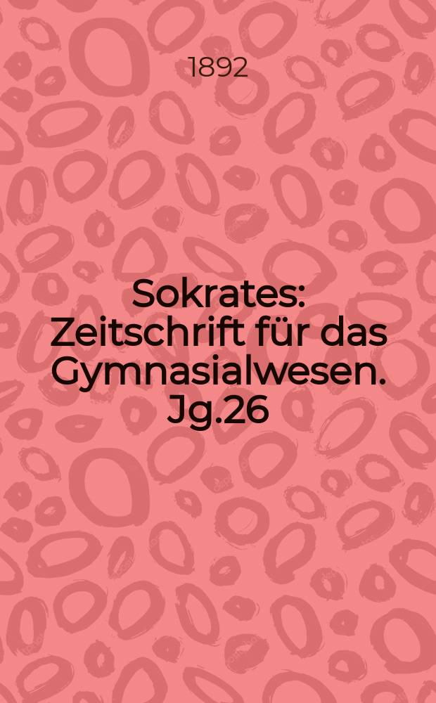 Sokrates : Zeitschrift für das Gymnasialwesen. Jg.26(46) 1892, H.5