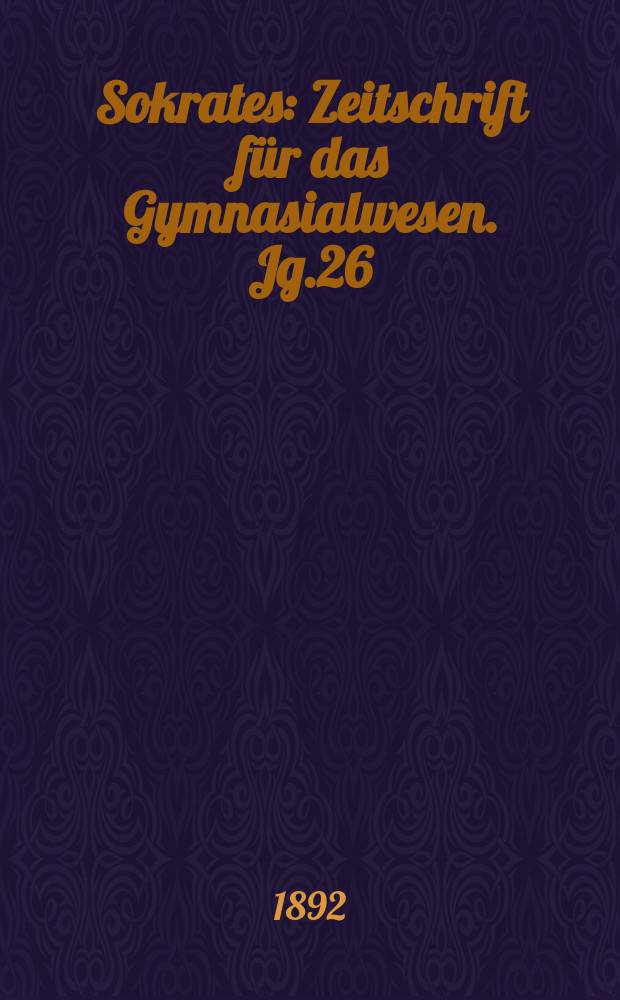 Sokrates : Zeitschrift für das Gymnasialwesen. Jg.26(46) 1892, H.6