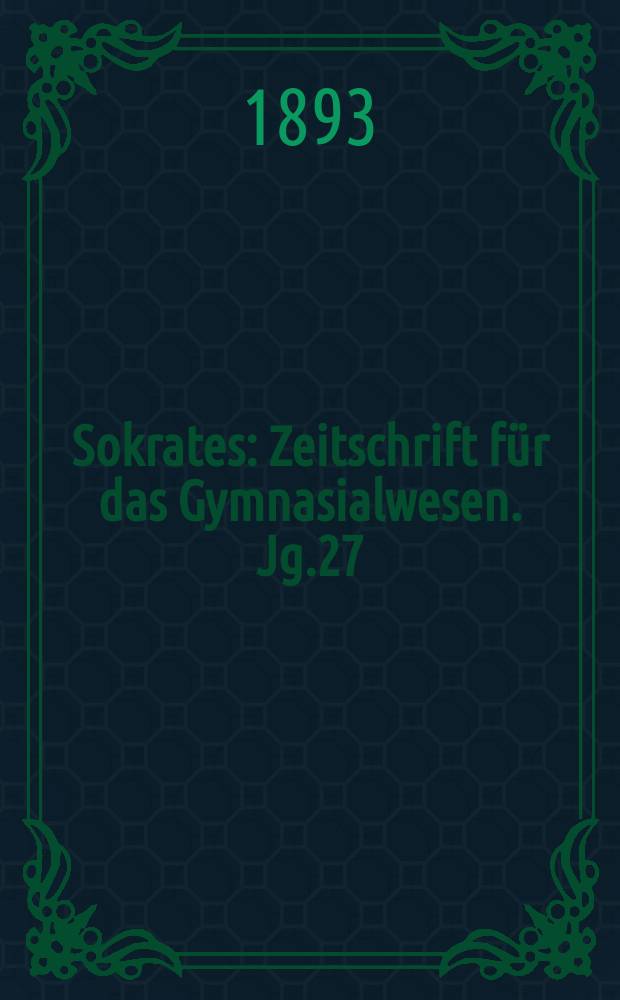 Sokrates : Zeitschrift für das Gymnasialwesen. Jg.27(47) 1893, H.9