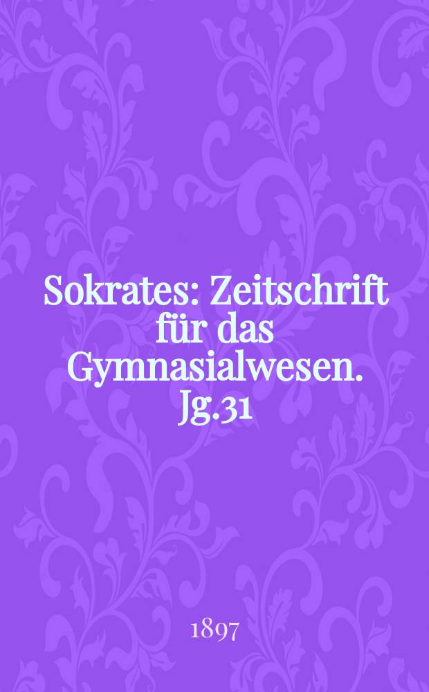Sokrates : Zeitschrift für das Gymnasialwesen. Jg.31(51) 1897, H.3