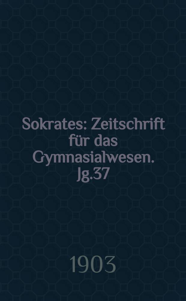 Sokrates : Zeitschrift für das Gymnasialwesen. Jg.37(57) 1903, H.1