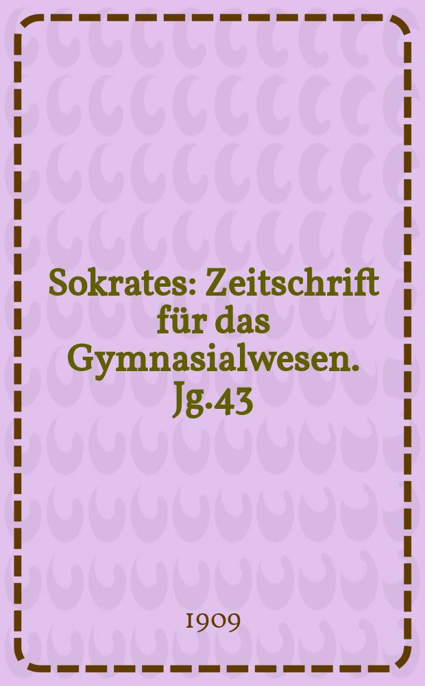 Sokrates : Zeitschrift für das Gymnasialwesen. Jg.43(63) 1909, H.4