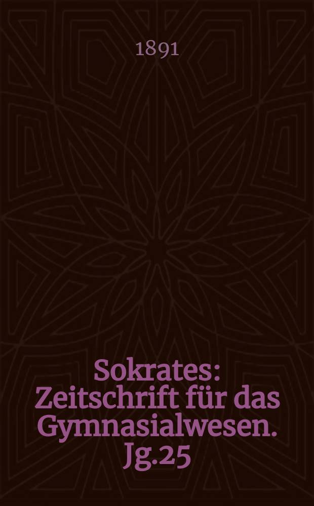 Sokrates : Zeitschrift für das Gymnasialwesen. Jg.25(45) 1891, H.1