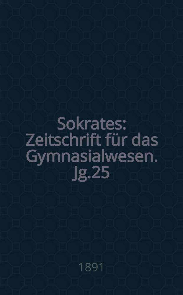 Sokrates : Zeitschrift für das Gymnasialwesen. Jg.25(45) 1891, H.5