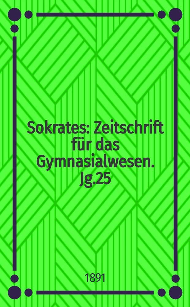 Sokrates : Zeitschrift für das Gymnasialwesen. Jg.25(45) 1891, H.10