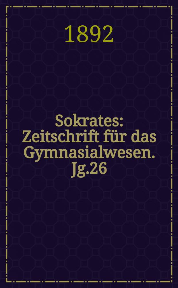 Sokrates : Zeitschrift f&uuml;r das Gymnasialwesen. Jg.26(46) 1892, H.8