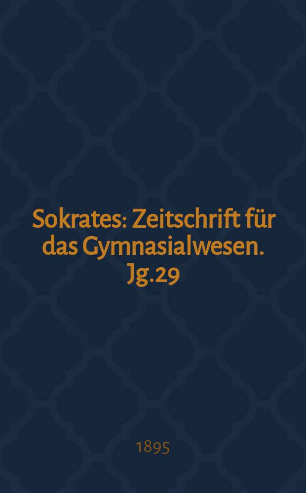 Sokrates : Zeitschrift für das Gymnasialwesen. Jg.29(49) 1895, H.6