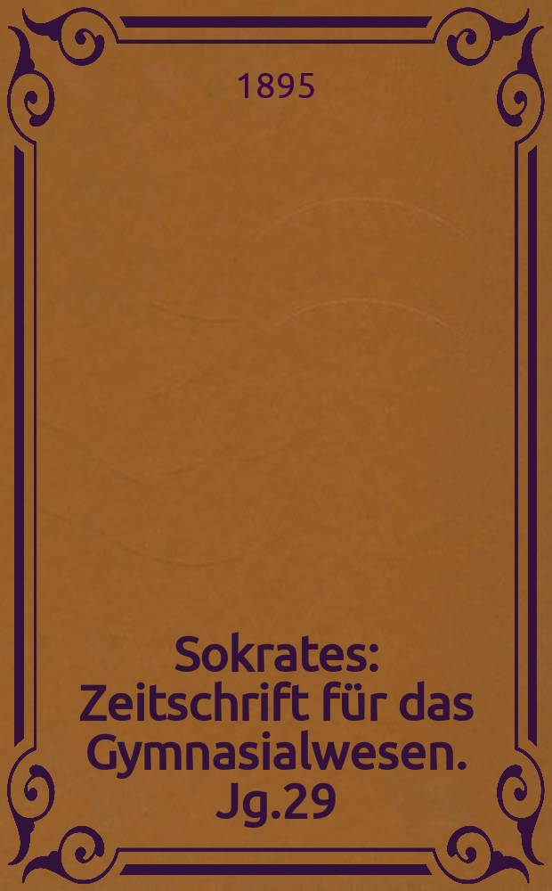 Sokrates : Zeitschrift für das Gymnasialwesen. Jg.29(49) 1895, H.8